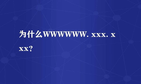 为什么WWWWWW. xxx. xxx？
