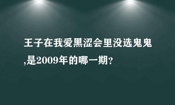 王子在我爱黑涩会里没选鬼鬼,是2009年的哪一期？