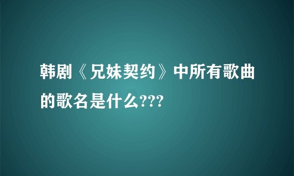 韩剧《兄妹契约》中所有歌曲的歌名是什么???