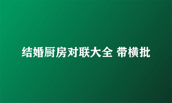 结婚厨房对联大全 带横批