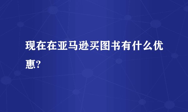 现在在亚马逊买图书有什么优惠?