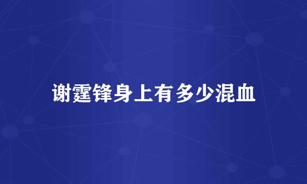 谢霆锋身上有多少混血
