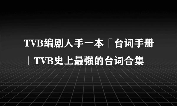 TVB编剧人手一本「台词手册」TVB史上最强的台词合集