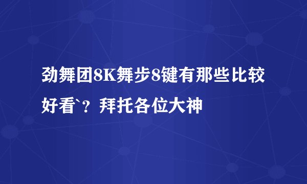 劲舞团8K舞步8键有那些比较好看`？拜托各位大神