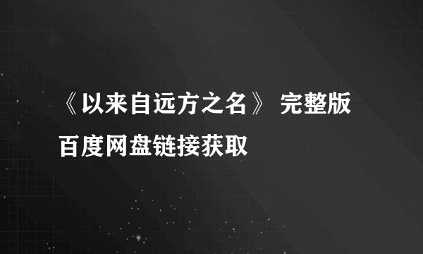 《以来自远方之名》 完整版百度网盘链接获取