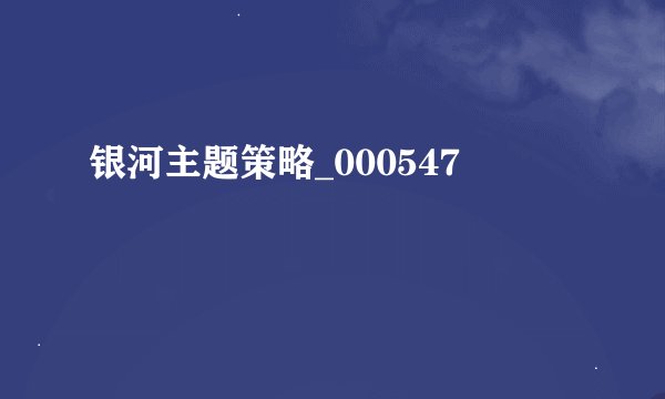 银河主题策略_000547