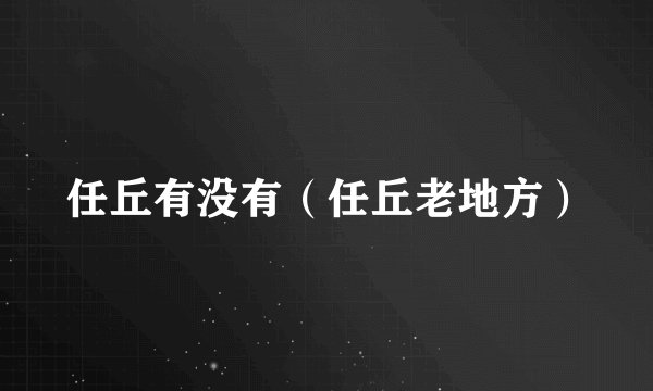 任丘有没有（任丘老地方）