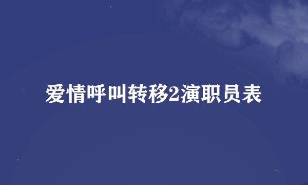 爱情呼叫转移2演职员表