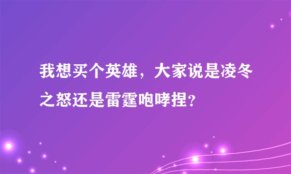 我想买个英雄，大家说是凌冬之怒还是雷霆咆哮捏？