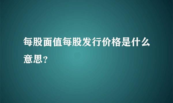 每股面值每股发行价格是什么意思？