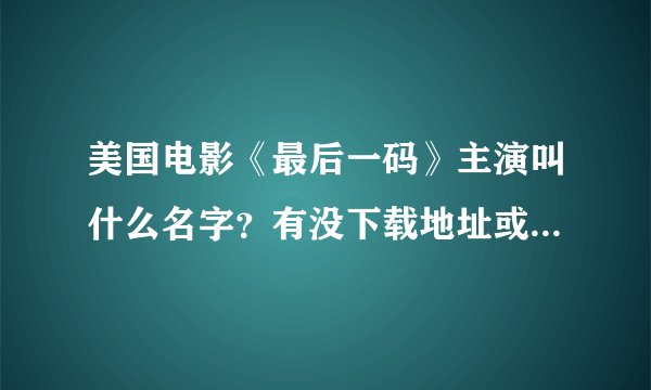 美国电影《最后一码》主演叫什么名字？有没下载地址或能看的电影网址