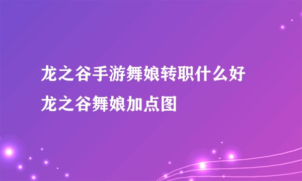 龙之谷手游舞娘转职什么好 龙之谷舞娘加点图