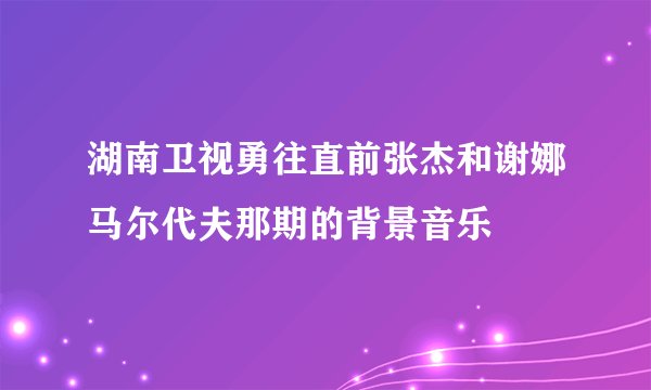 湖南卫视勇往直前张杰和谢娜马尔代夫那期的背景音乐