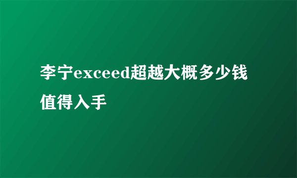 李宁exceed超越大概多少钱值得入手