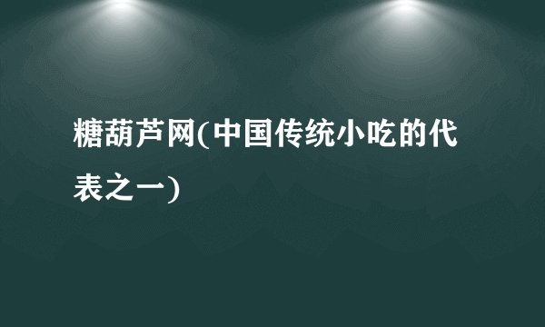 糖葫芦网(中国传统小吃的代表之一)