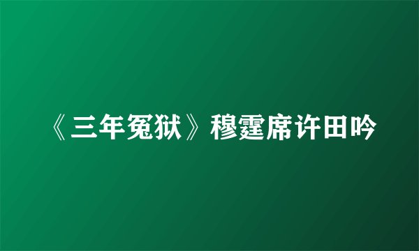 《三年冤狱》穆霆席许田吟