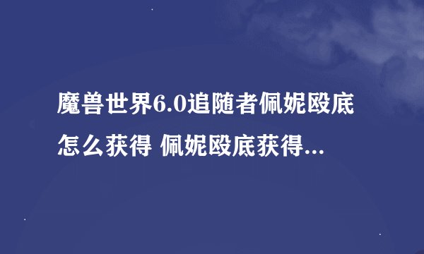 魔兽世界6.0追随者佩妮殴底怎么获得 佩妮殴底获得方法详解