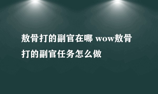敖骨打的副官在哪 wow敖骨打的副官任务怎么做