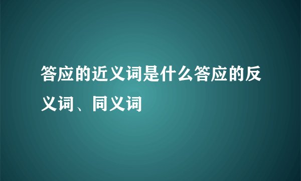 答应的近义词是什么答应的反义词、同义词