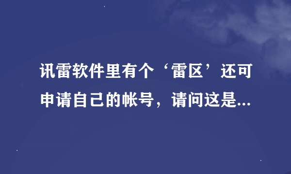讯雷软件里有个‘雷区’还可申请自己的帐号，请问这是干什么用的？什么是雷区？