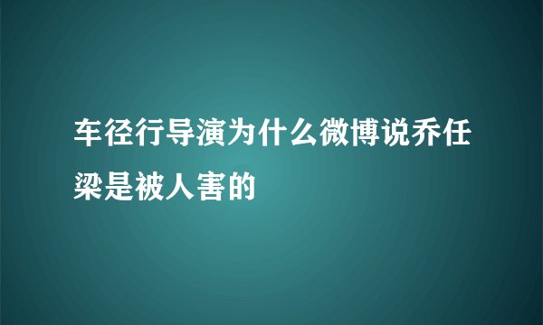 车径行导演为什么微博说乔任梁是被人害的