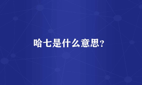哈七是什么意思？