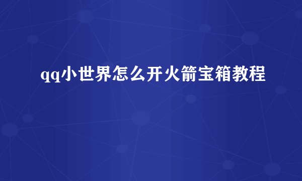 qq小世界怎么开火箭宝箱教程