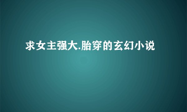 求女主强大.胎穿的玄幻小说