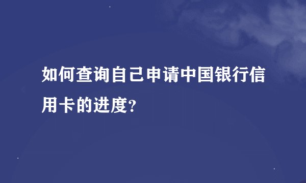 如何查询自己申请中国银行信用卡的进度？