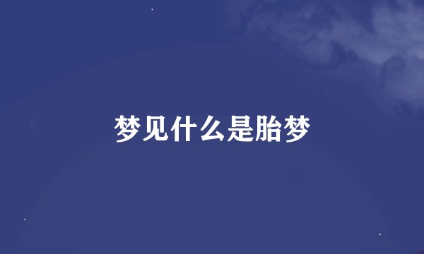 梦见什么是胎梦