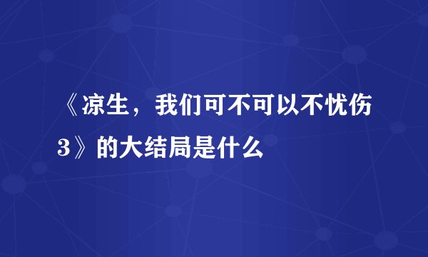 《凉生，我们可不可以不忧伤3》的大结局是什么