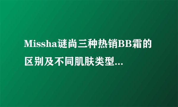 Missha谜尚三种热销BB霜的区别及不同肌肤类型该如何选择