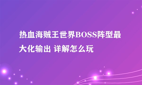热血海贼王世界BOSS阵型最大化输出 详解怎么玩