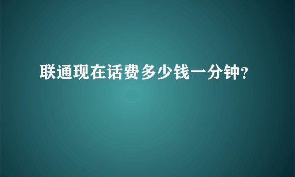 联通现在话费多少钱一分钟？