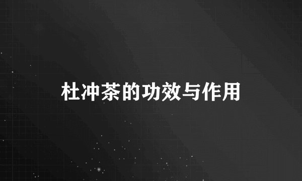 杜冲茶的功效与作用