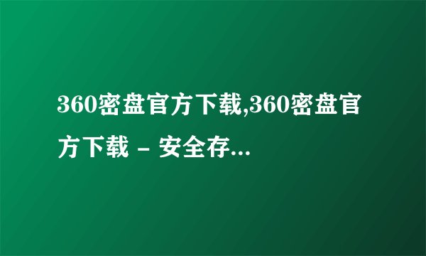 360密盘官方下载,360密盘官方下载 - 安全存储您的重要文件