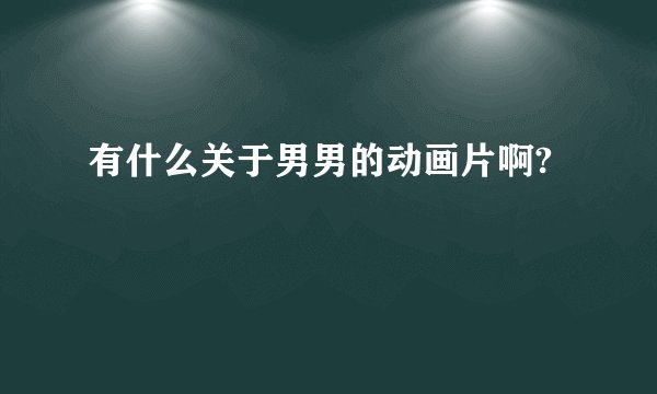 有什么关于男男的动画片啊?