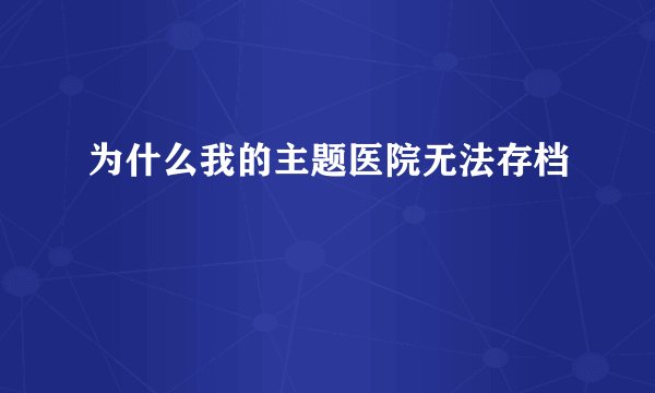 为什么我的主题医院无法存档