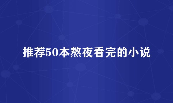 推荐50本熬夜看完的小说