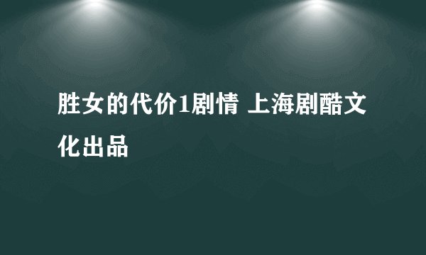 胜女的代价1剧情 上海剧酷文化出品