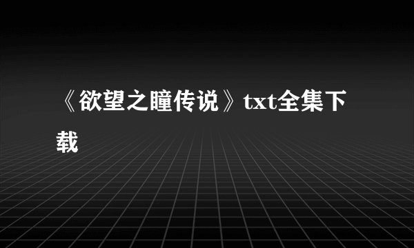 《欲望之瞳传说》txt全集下载