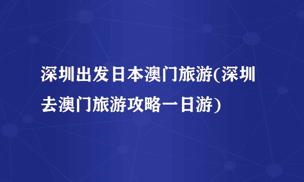 深圳出发日本澳门旅游(深圳去澳门旅游攻略一日游)