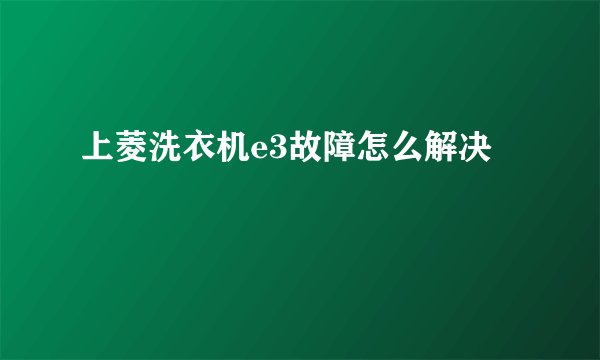 上菱洗衣机e3故障怎么解决