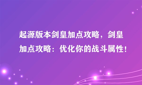 起源版本剑皇加点攻略，剑皇加点攻略：优化你的战斗属性！