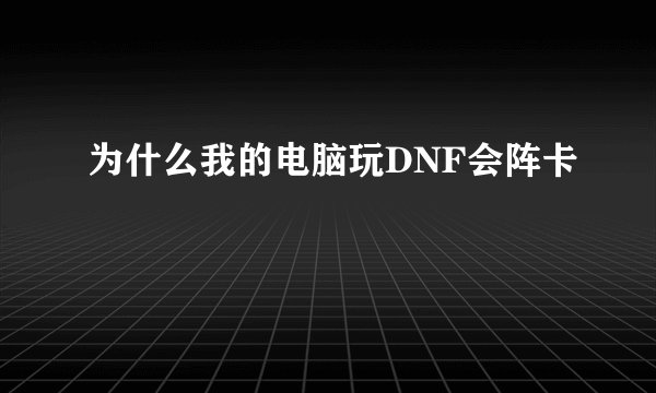 为什么我的电脑玩DNF会阵卡