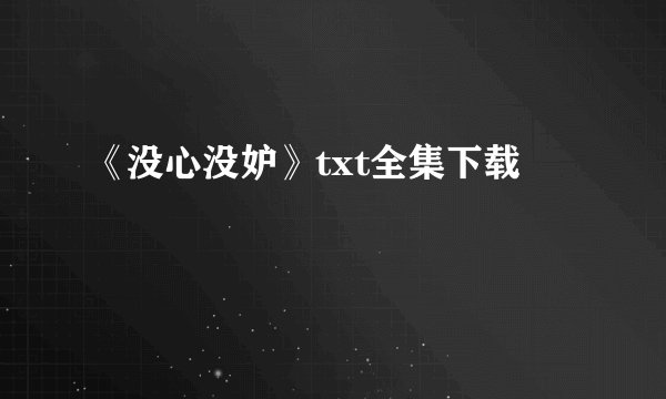 《没心没妒》txt全集下载