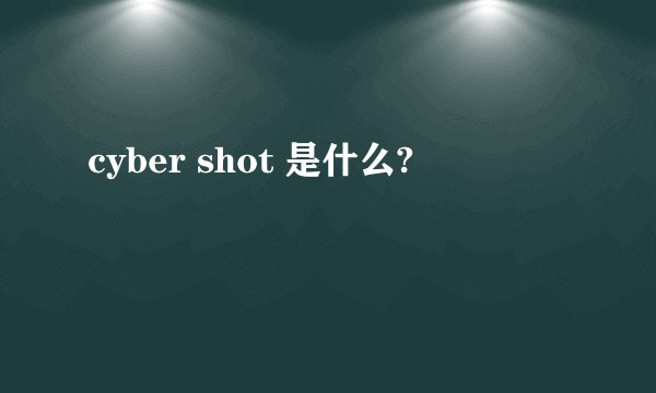 cyber shot 是什么?