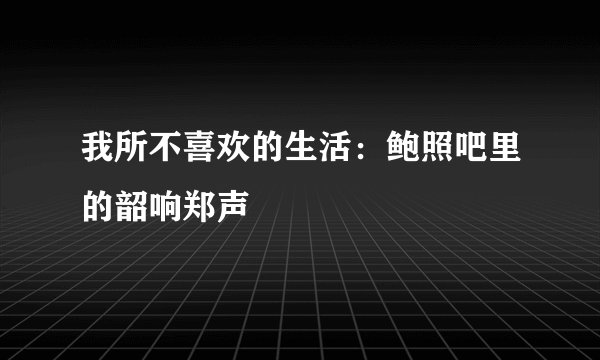 我所不喜欢的生活：鲍照吧里的韶响郑声