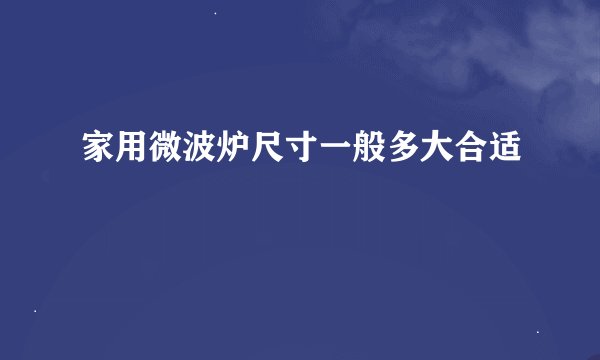 家用微波炉尺寸一般多大合适
