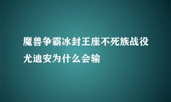 魔兽争霸冰封王座不死族战役尤迪安为什么会输